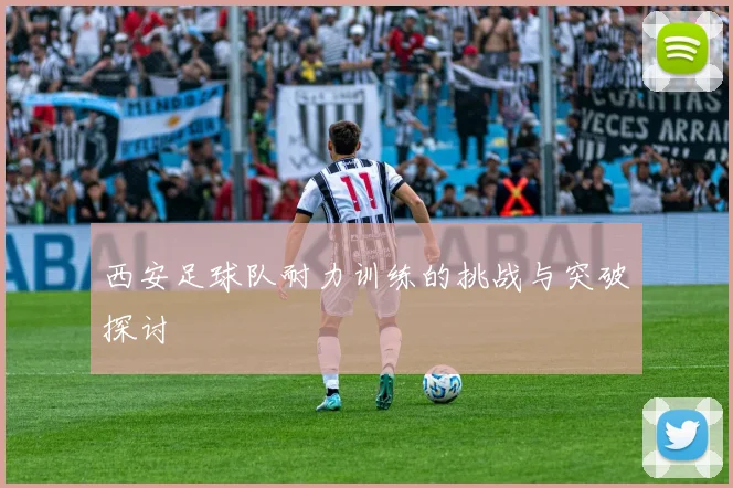 西安足球队耐力训练的挑战与突破探讨