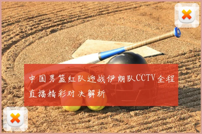 中国男篮红队迎战伊朗队CCTV全程直播精彩对决解析