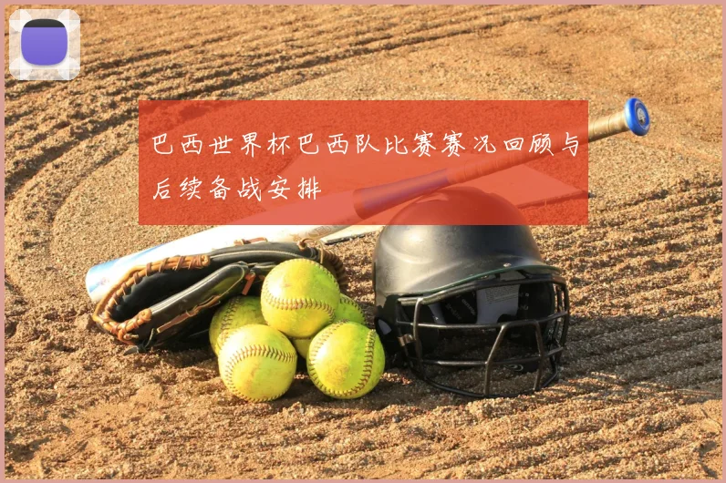 巴西世界杯巴西队比赛赛况回顾与后续备战安排