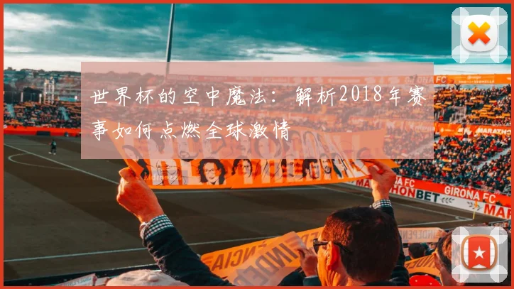 世界杯的空中魔法：解析2018年赛事如何点燃全球激情