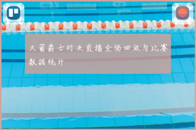 火箭爵士对决直播全场回放与比赛数据统计