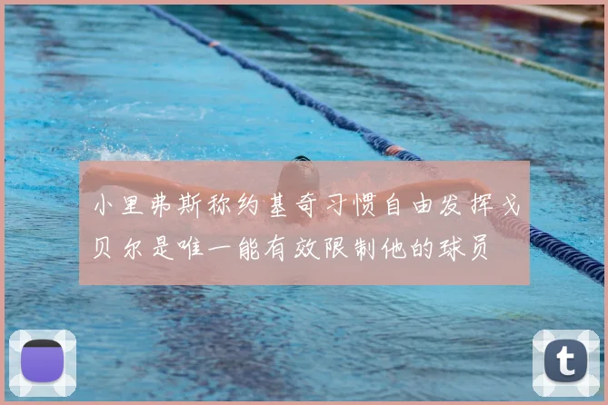 小里弗斯称约基奇习惯自由发挥戈贝尔是唯一能有效限制他的球员