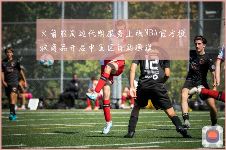 火箭熊周边代购服务上线NBA官方授权商品开启中国区订购通道