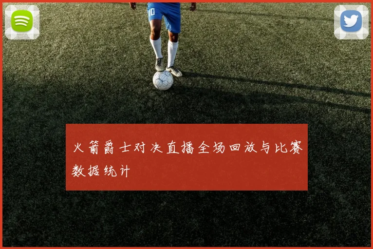 火箭爵士对决直播全场回放与比赛数据统计