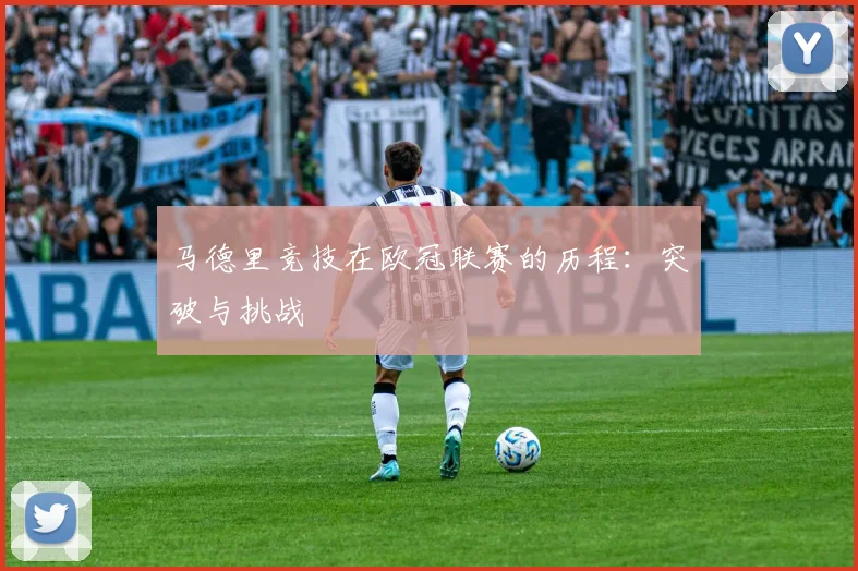 马德里竞技在欧冠联赛的历程:突破与挑战