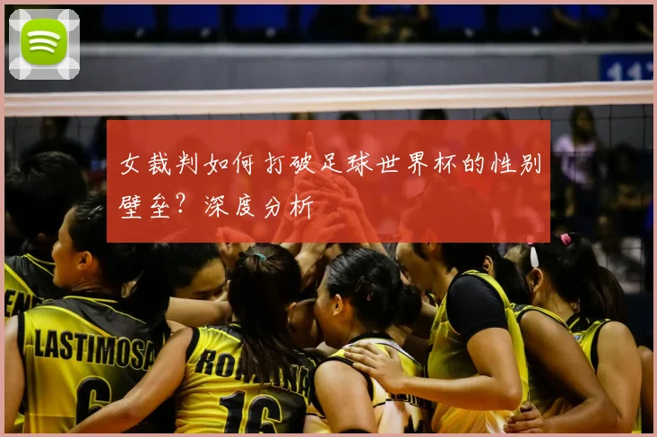 女裁判如何打破足球世界杯的性别壁垒？深度分析