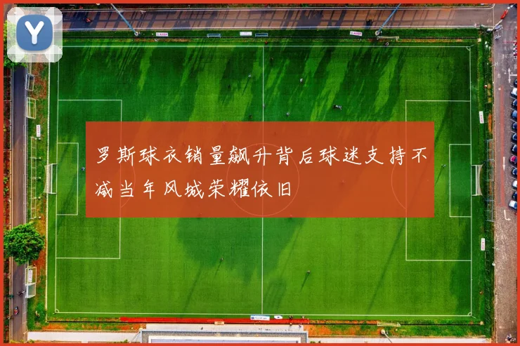 罗斯球衣销量飙升背后球迷支持不减当年风城荣耀依旧