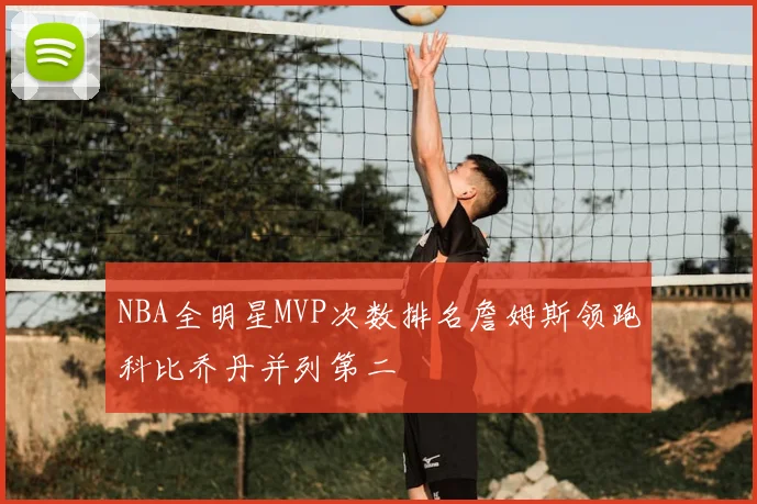 NBA全明星MVP次数排名詹姆斯领跑科比乔丹并列第二