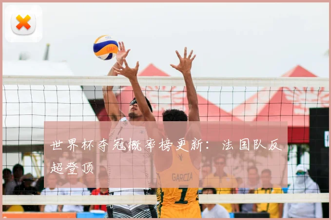 世界杯夺冠概率榜更新:法国队反超登顶