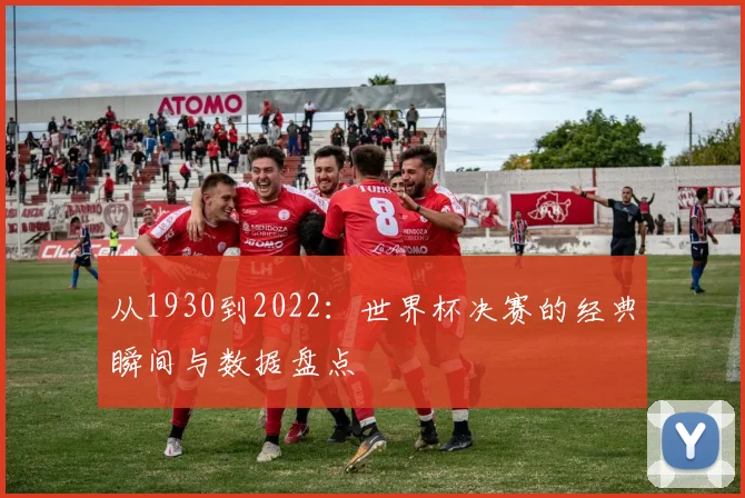 从1930到2022:世界杯决赛的经典瞬间与数据盘点