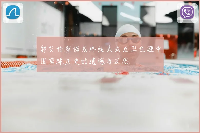 郭艾伦重伤或终结美式后卫生涯中国篮球历史的遗憾与反思