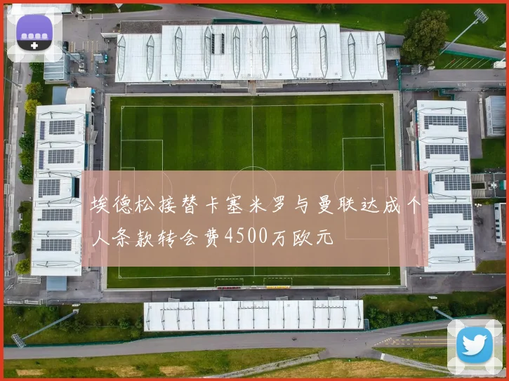 埃德松接替卡塞米罗与曼联达成个人条款转会费4500万欧元