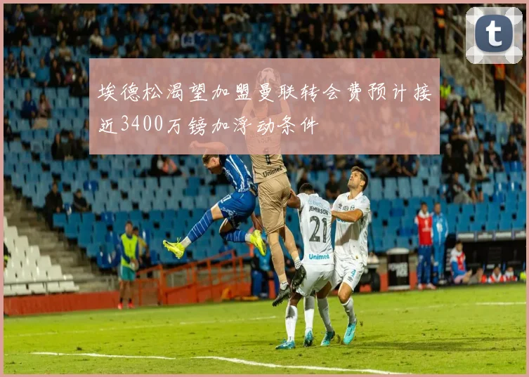 埃德松渴望加盟曼联转会费预计接近3400万镑加浮动条件