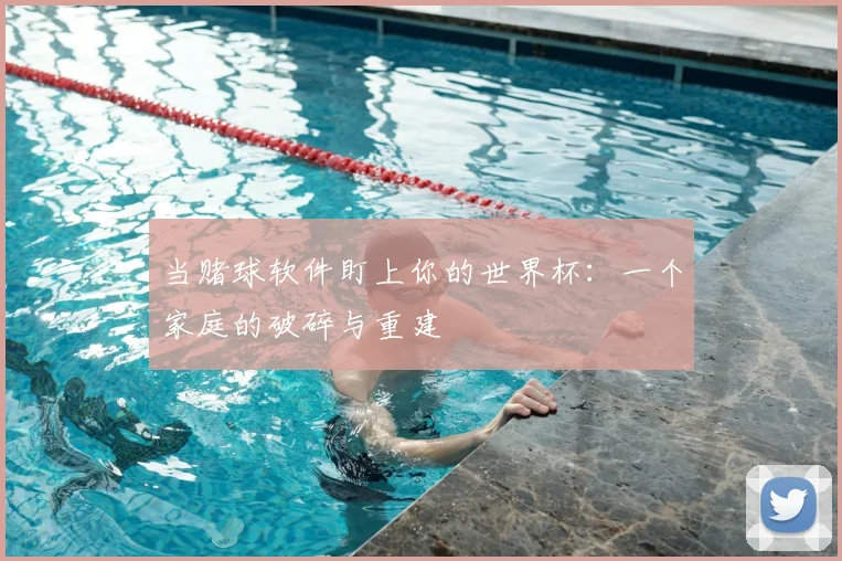 当赌球软件盯上你的世界杯:一个家庭的破碎与重建