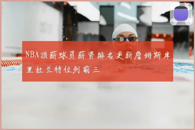 NBA顶薪球员薪资排名更新詹姆斯库里杜兰特位列前三