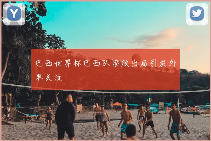 巴西世界杯巴西队惨败出局引发外界关注