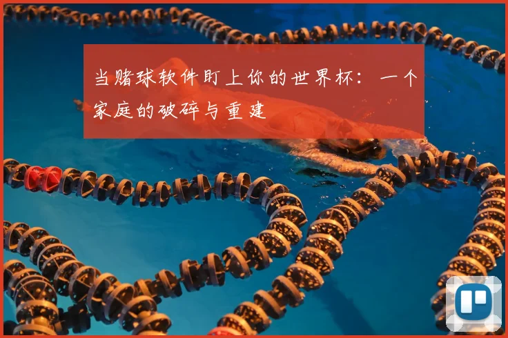 当赌球软件盯上你的世界杯:一个家庭的破碎与重建