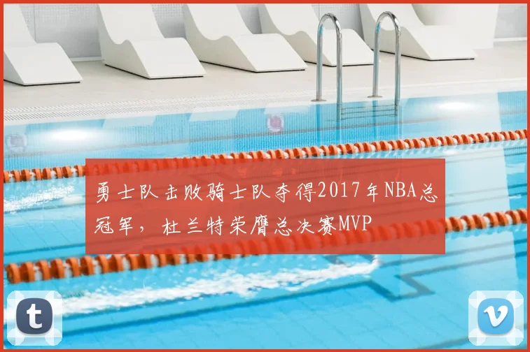 勇士队击败骑士队夺得2017年NBA总冠军，杜兰特荣膺总决赛MVP