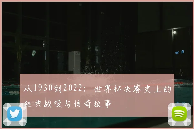 从1930到2022：世界杯决赛史上的经典战役与传奇故事