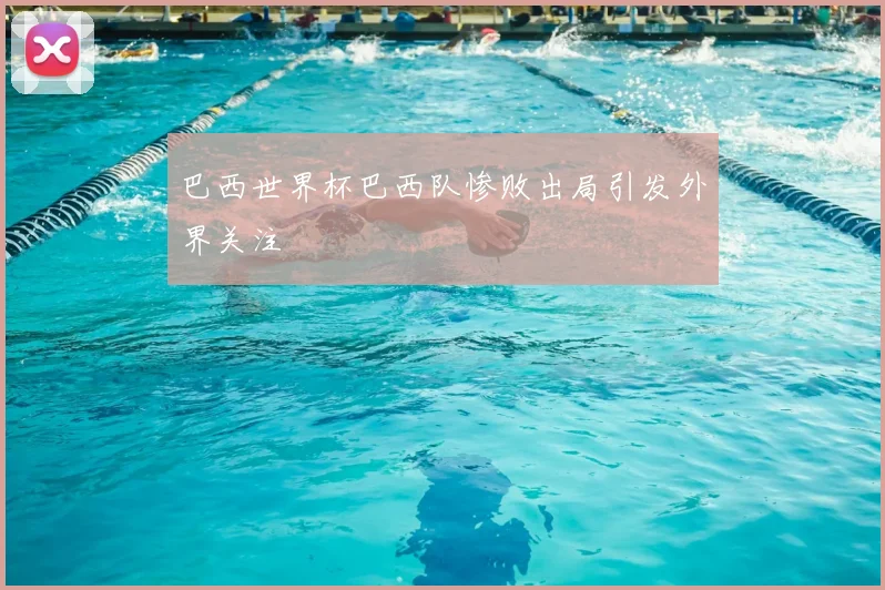 巴西世界杯巴西队惨败出局引发外界关注