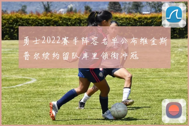 勇士2022赛季阵容名单公布维金斯普尔续约留队库里领衔冲冠