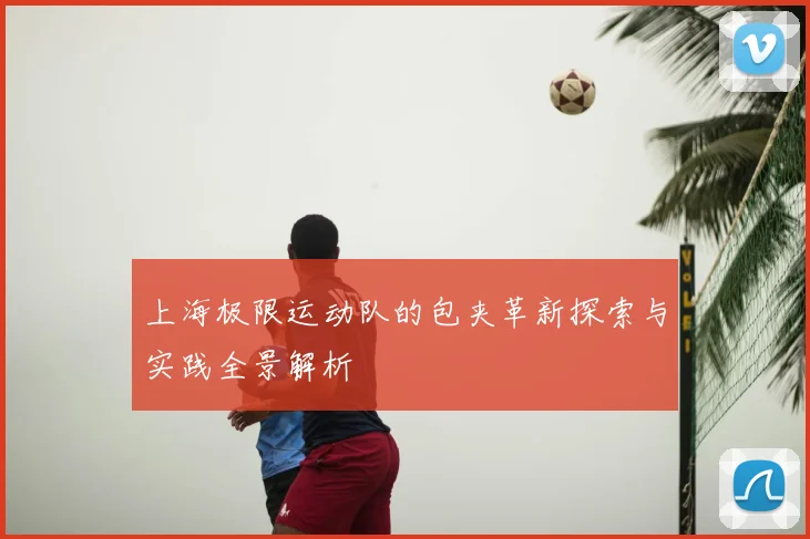 上海极限运动队的包夹革新探索与实践全景解析