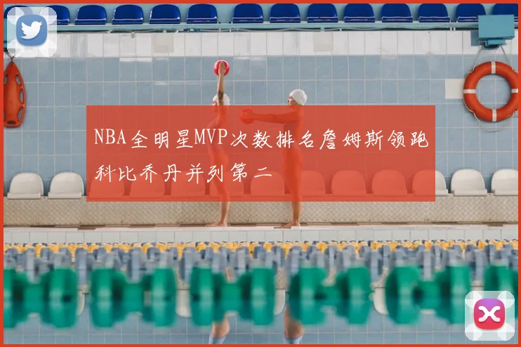 NBA全明星MVP次数排名詹姆斯领跑科比乔丹并列第二