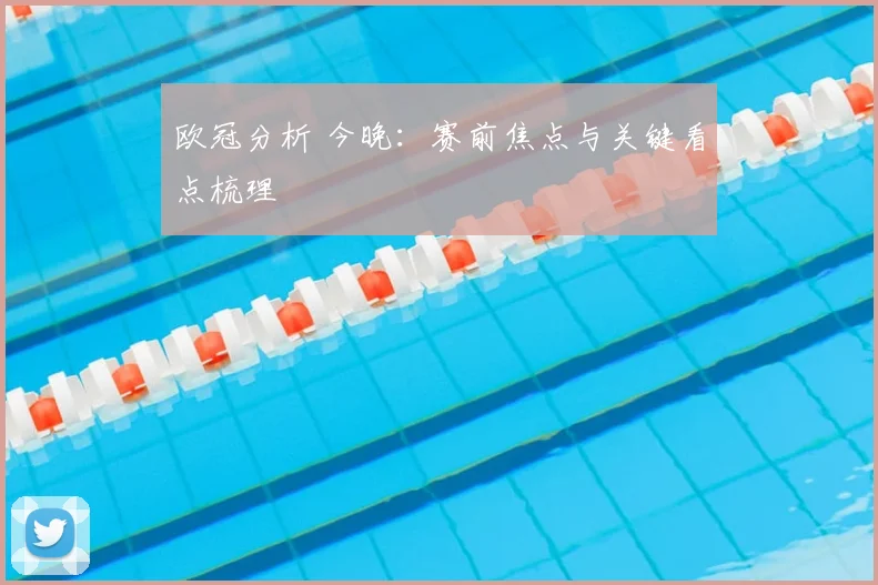 欧冠分析 今晚:赛前焦点与关键看点梳理