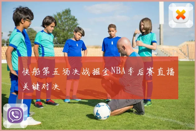 快船第五场决战掘金NBA季后赛直播关键对决