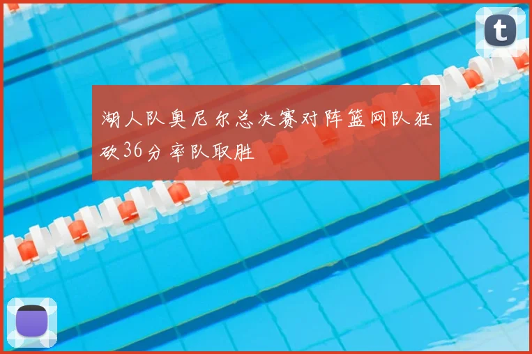 湖人队奥尼尔总决赛对阵篮网队狂砍36分率队取胜