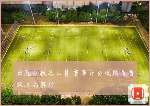 欧冠分数怎么算 赛事计分规则与晋级方式解析